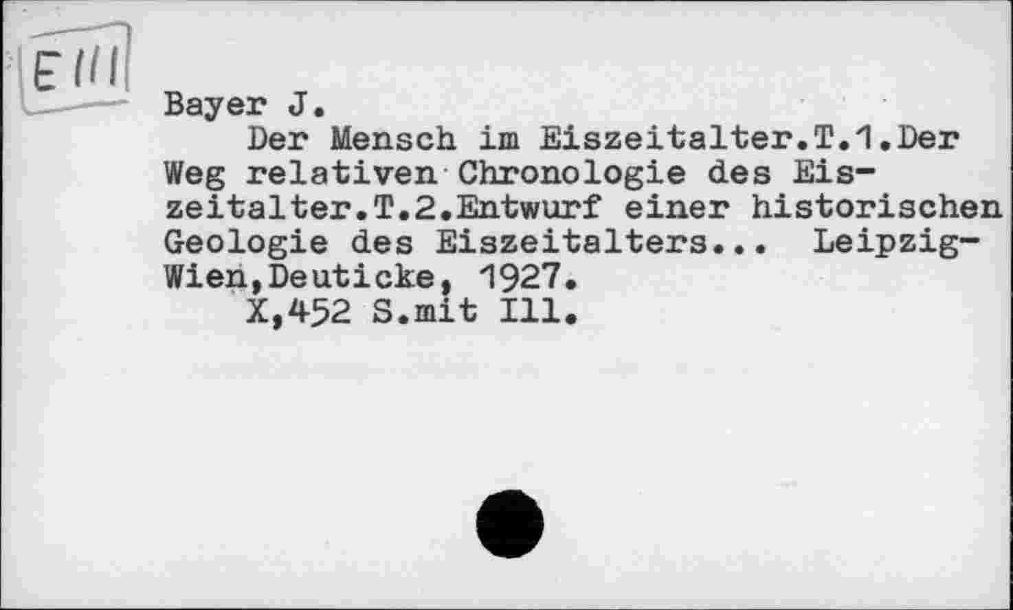 ﻿Bayer J.
Der Mensch im Eiszeitalter.T.1.Der Weg relativen Chronologie des Eiszeitalter. T.2.Entwurf einer historischen Geologie des Eiszeitalters... Leipzig-Wien, De uticke, 1927.
X,452 S.mit Ill.